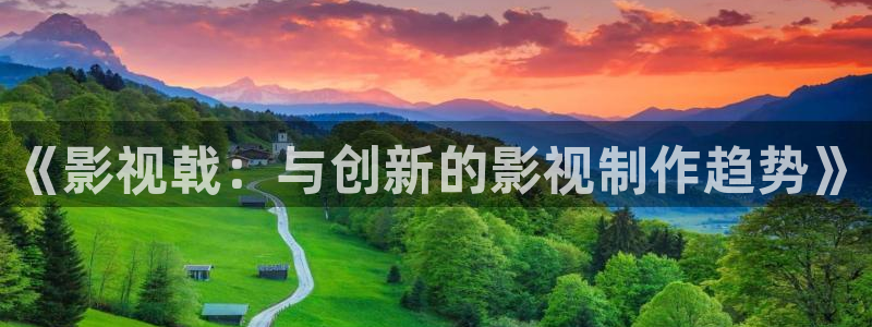 小小影视更新：《影视戟：与创新的影视制作趋势》