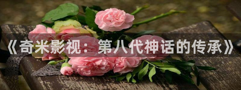 小小影视平板版：《奇米影视：第八代神话的传承》