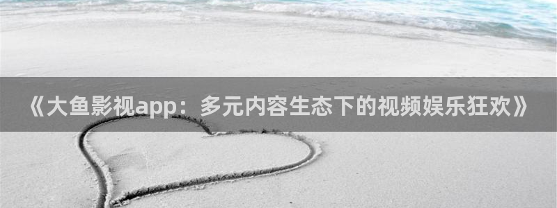 小小影院久久：《大鱼影视app：多元内容生态下的视频娱乐狂欢》